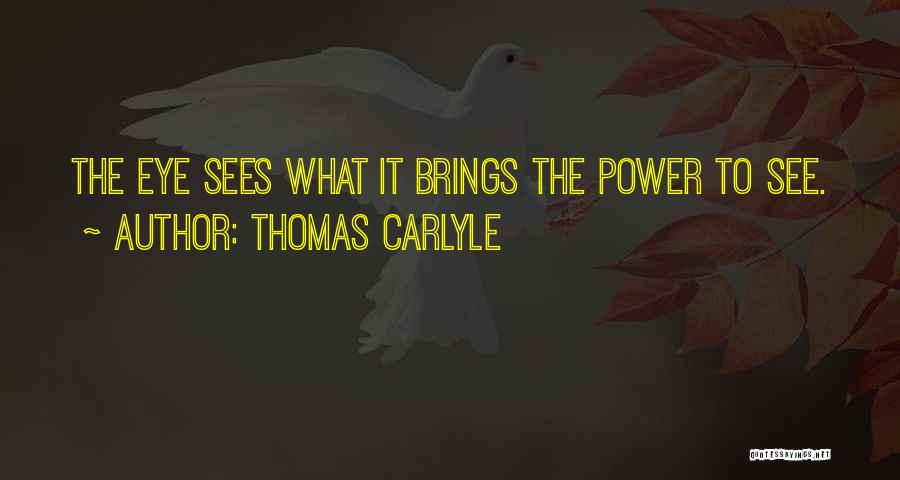 Thomas Carlyle Quotes: The Eye Sees What It Brings The Power To See.