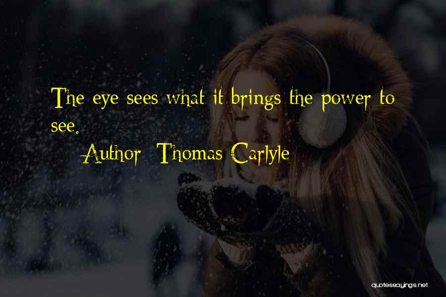 Thomas Carlyle Quotes: The Eye Sees What It Brings The Power To See.