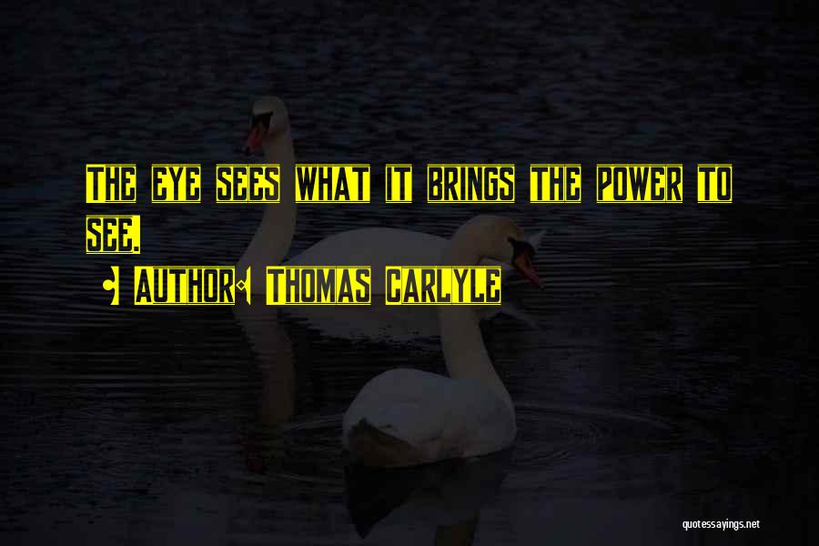Thomas Carlyle Quotes: The Eye Sees What It Brings The Power To See.