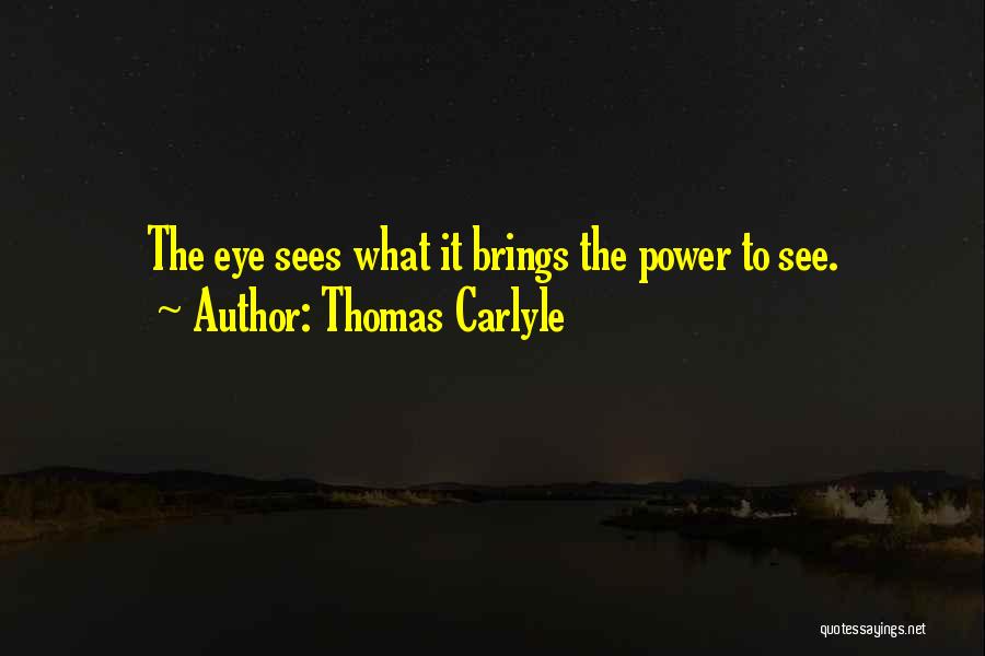 Thomas Carlyle Quotes: The Eye Sees What It Brings The Power To See.