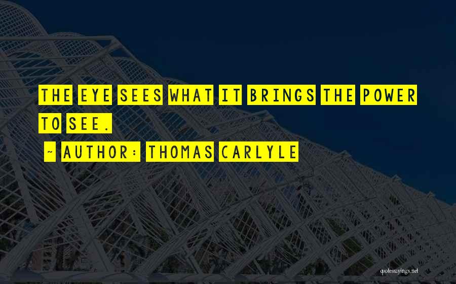 Thomas Carlyle Quotes: The Eye Sees What It Brings The Power To See.