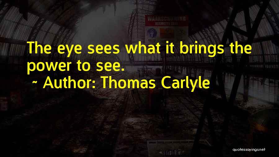 Thomas Carlyle Quotes: The Eye Sees What It Brings The Power To See.