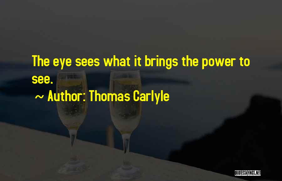 Thomas Carlyle Quotes: The Eye Sees What It Brings The Power To See.