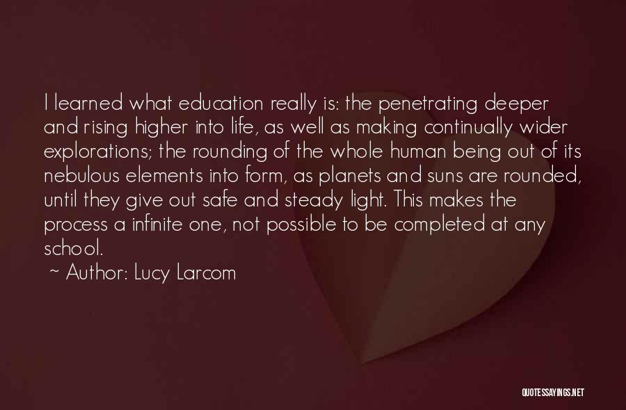 Lucy Larcom Quotes: I Learned What Education Really Is: The Penetrating Deeper And Rising Higher Into Life, As Well As Making Continually Wider