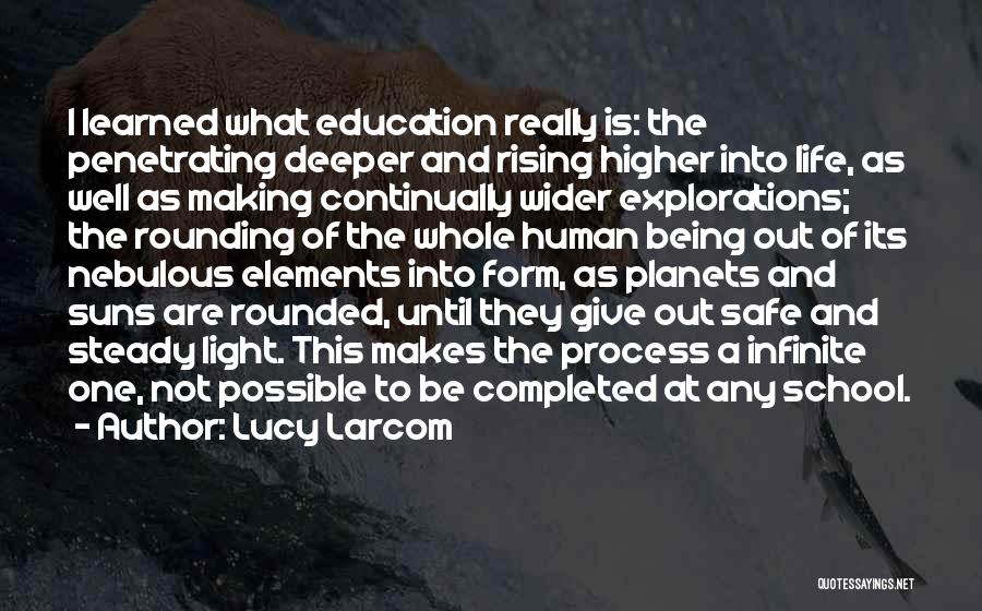 Lucy Larcom Quotes: I Learned What Education Really Is: The Penetrating Deeper And Rising Higher Into Life, As Well As Making Continually Wider