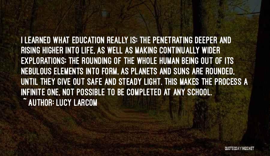 Lucy Larcom Quotes: I Learned What Education Really Is: The Penetrating Deeper And Rising Higher Into Life, As Well As Making Continually Wider