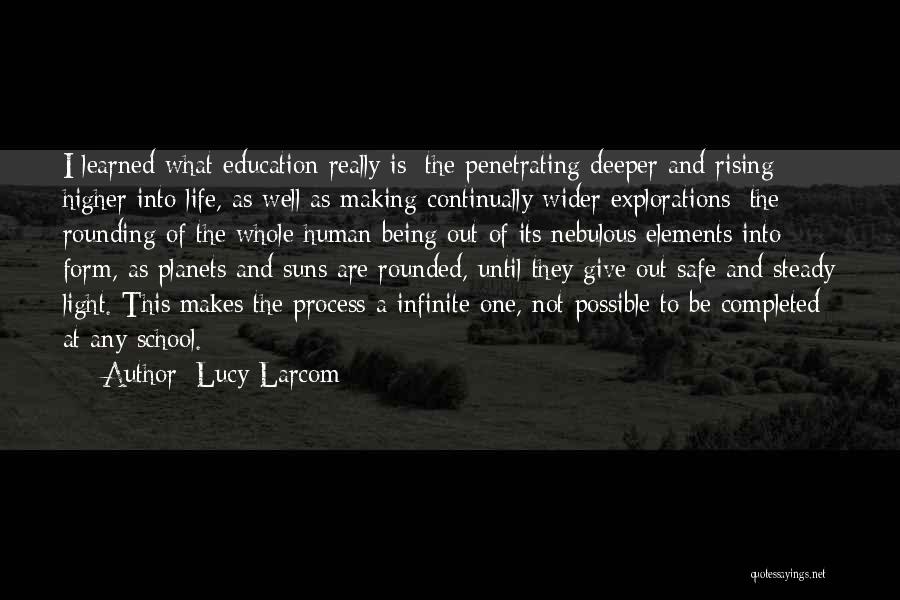 Lucy Larcom Quotes: I Learned What Education Really Is: The Penetrating Deeper And Rising Higher Into Life, As Well As Making Continually Wider