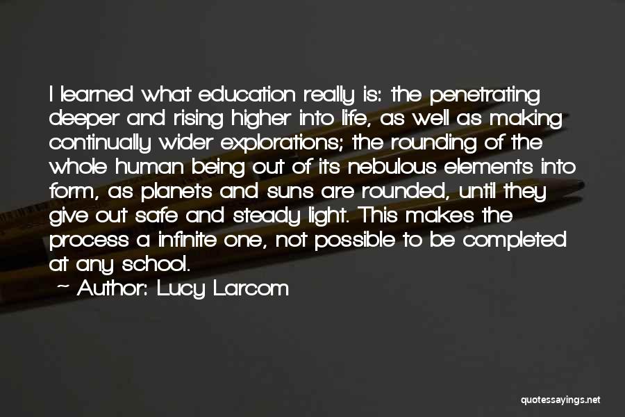 Lucy Larcom Quotes: I Learned What Education Really Is: The Penetrating Deeper And Rising Higher Into Life, As Well As Making Continually Wider