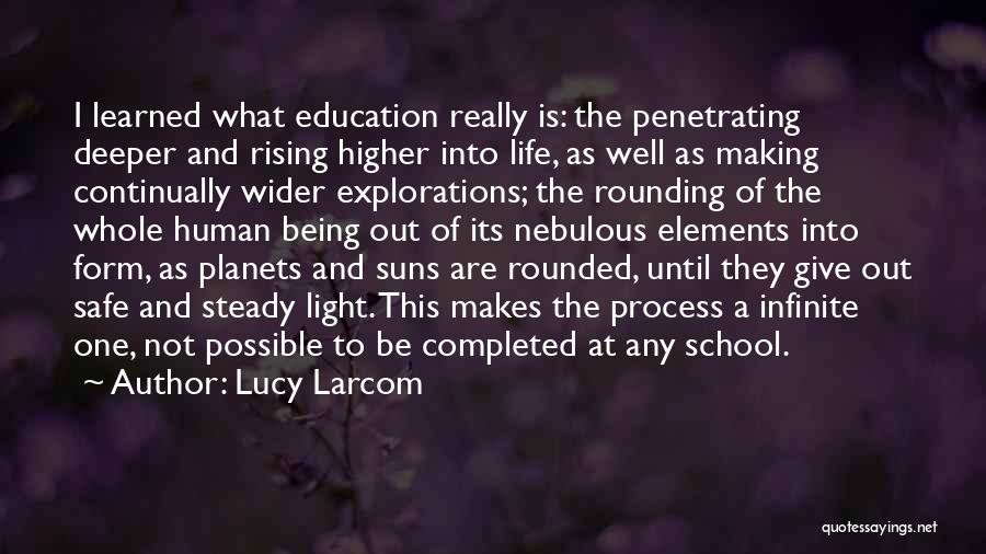 Lucy Larcom Quotes: I Learned What Education Really Is: The Penetrating Deeper And Rising Higher Into Life, As Well As Making Continually Wider