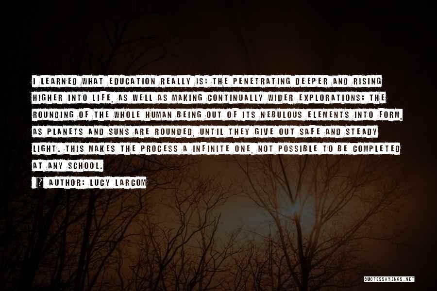 Lucy Larcom Quotes: I Learned What Education Really Is: The Penetrating Deeper And Rising Higher Into Life, As Well As Making Continually Wider