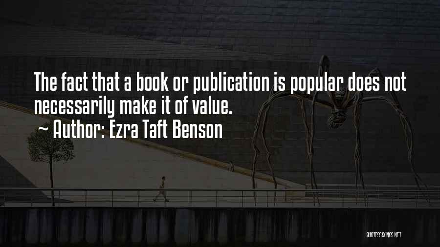 Ezra Taft Benson Quotes: The Fact That A Book Or Publication Is Popular Does Not Necessarily Make It Of Value.