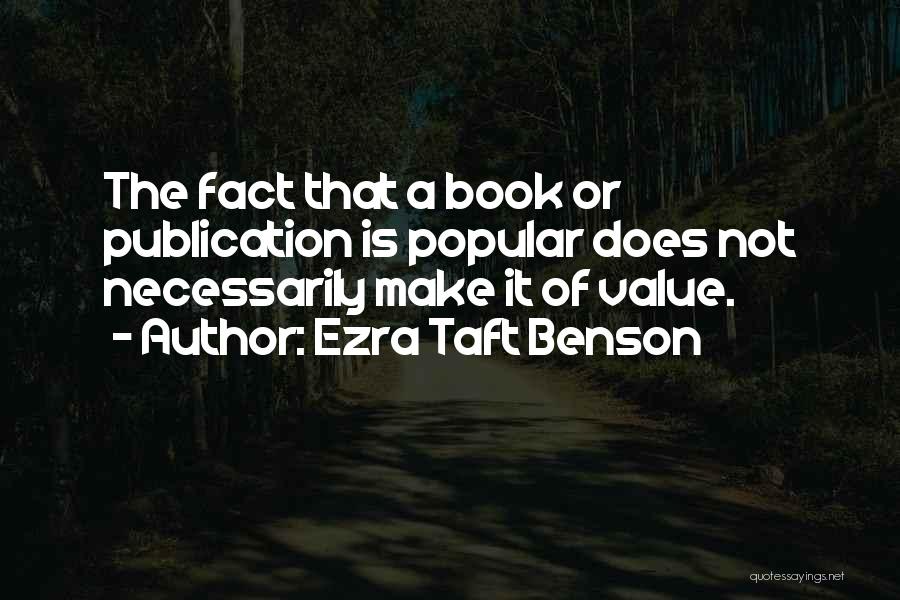 Ezra Taft Benson Quotes: The Fact That A Book Or Publication Is Popular Does Not Necessarily Make It Of Value.