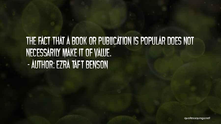 Ezra Taft Benson Quotes: The Fact That A Book Or Publication Is Popular Does Not Necessarily Make It Of Value.