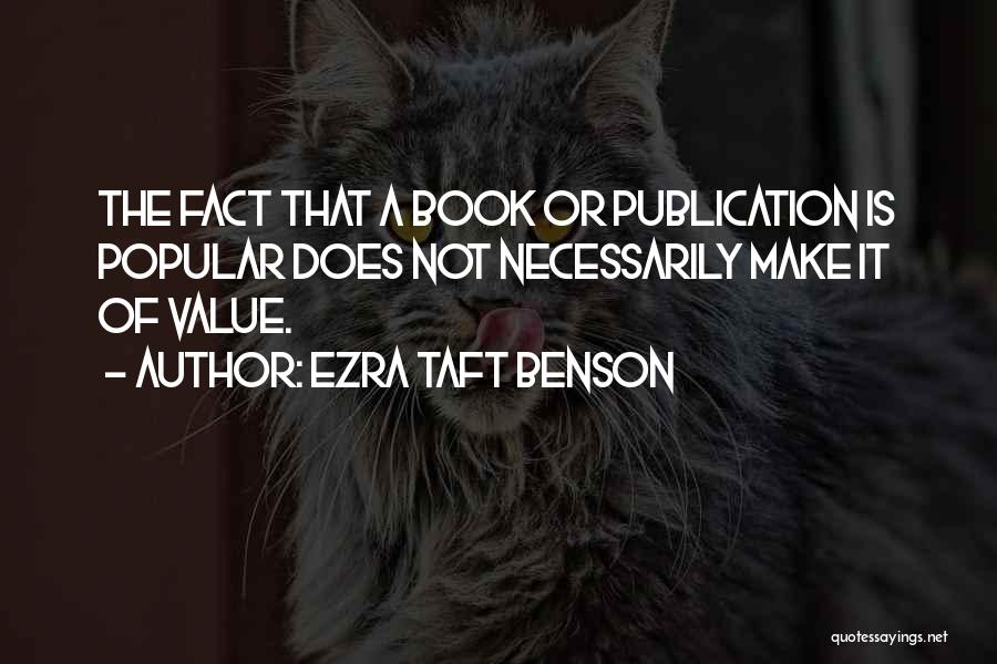 Ezra Taft Benson Quotes: The Fact That A Book Or Publication Is Popular Does Not Necessarily Make It Of Value.