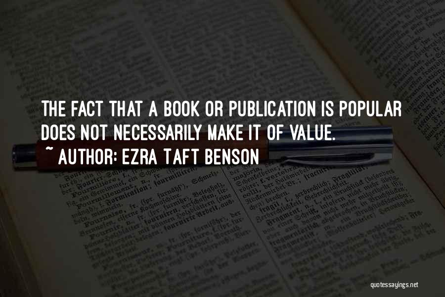 Ezra Taft Benson Quotes: The Fact That A Book Or Publication Is Popular Does Not Necessarily Make It Of Value.