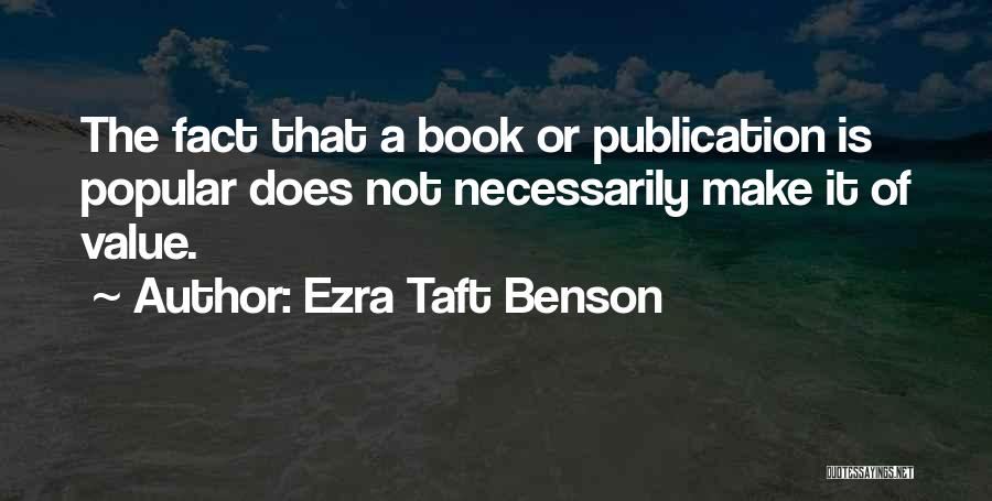 Ezra Taft Benson Quotes: The Fact That A Book Or Publication Is Popular Does Not Necessarily Make It Of Value.