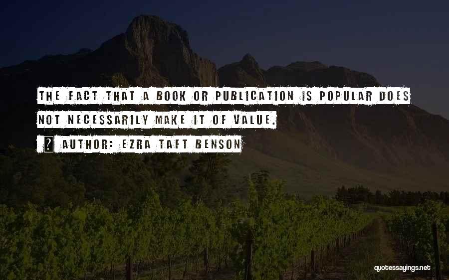 Ezra Taft Benson Quotes: The Fact That A Book Or Publication Is Popular Does Not Necessarily Make It Of Value.