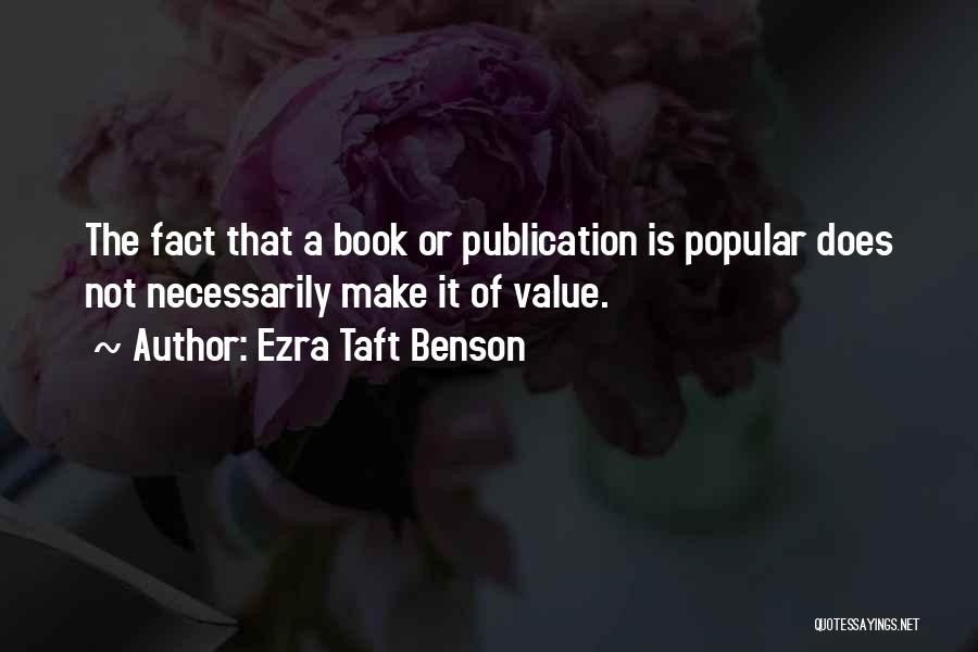 Ezra Taft Benson Quotes: The Fact That A Book Or Publication Is Popular Does Not Necessarily Make It Of Value.