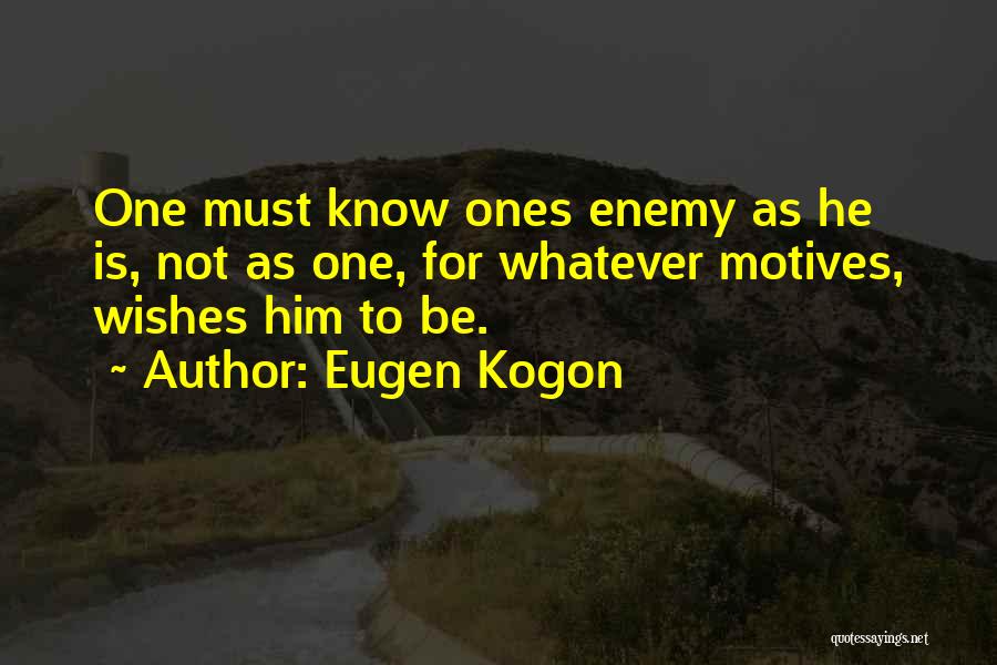 Eugen Kogon Quotes: One Must Know Ones Enemy As He Is, Not As One, For Whatever Motives, Wishes Him To Be.