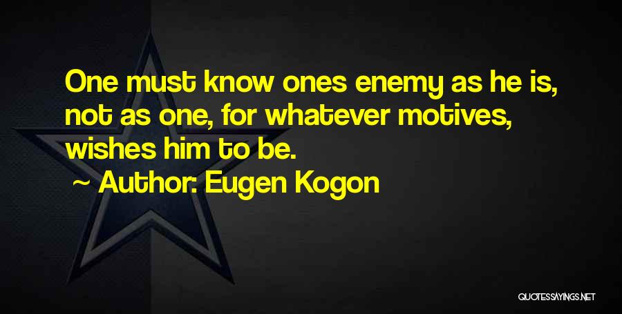 Eugen Kogon Quotes: One Must Know Ones Enemy As He Is, Not As One, For Whatever Motives, Wishes Him To Be.