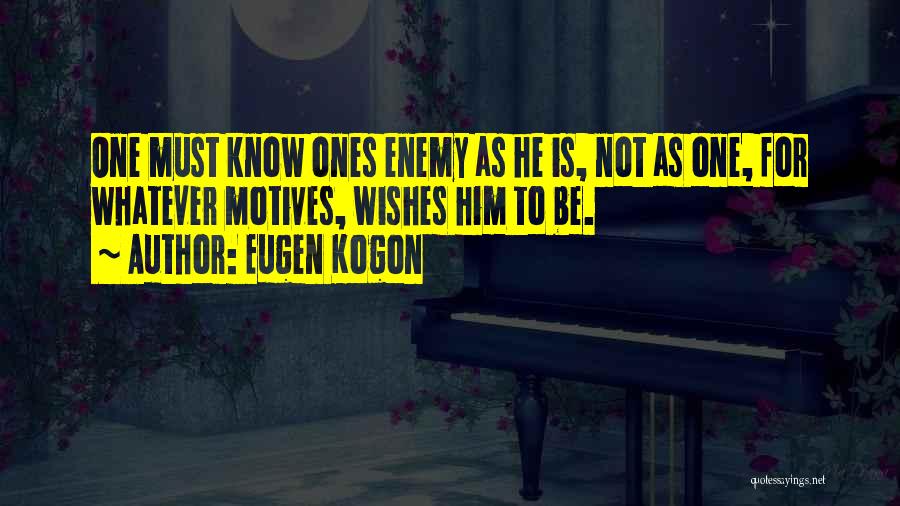 Eugen Kogon Quotes: One Must Know Ones Enemy As He Is, Not As One, For Whatever Motives, Wishes Him To Be.