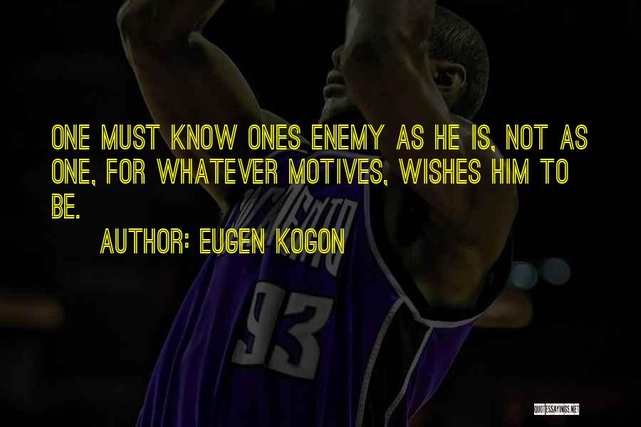 Eugen Kogon Quotes: One Must Know Ones Enemy As He Is, Not As One, For Whatever Motives, Wishes Him To Be.