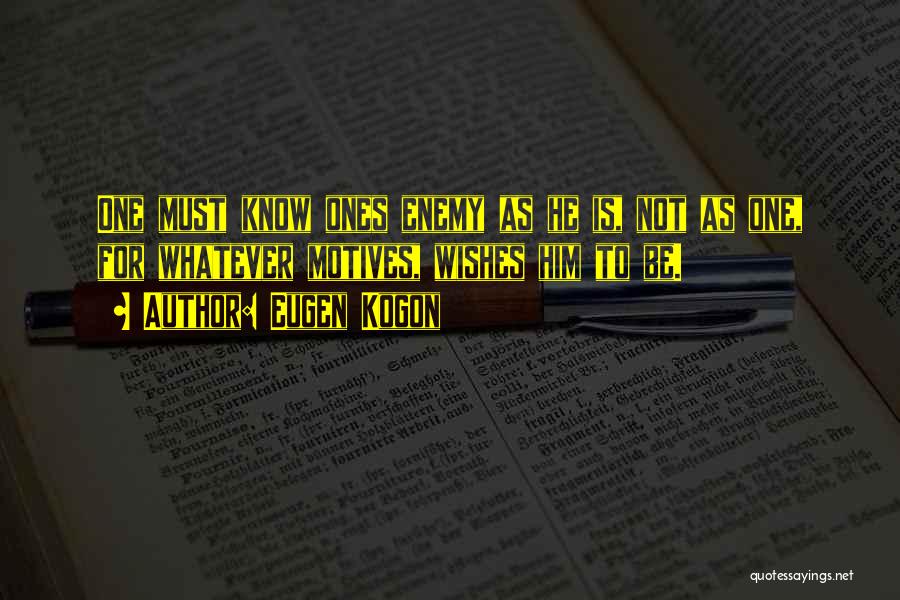 Eugen Kogon Quotes: One Must Know Ones Enemy As He Is, Not As One, For Whatever Motives, Wishes Him To Be.