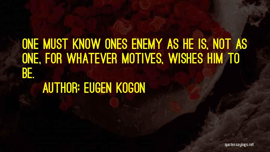 Eugen Kogon Quotes: One Must Know Ones Enemy As He Is, Not As One, For Whatever Motives, Wishes Him To Be.