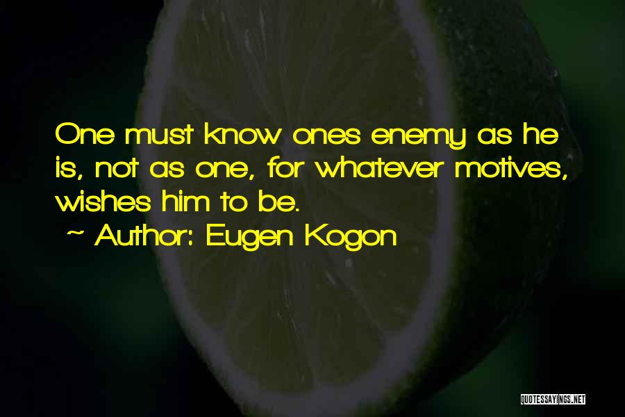 Eugen Kogon Quotes: One Must Know Ones Enemy As He Is, Not As One, For Whatever Motives, Wishes Him To Be.