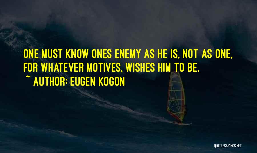 Eugen Kogon Quotes: One Must Know Ones Enemy As He Is, Not As One, For Whatever Motives, Wishes Him To Be.