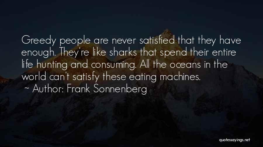 Frank Sonnenberg Quotes: Greedy People Are Never Satisfied That They Have Enough. They're Like Sharks That Spend Their Entire Life Hunting And Consuming.