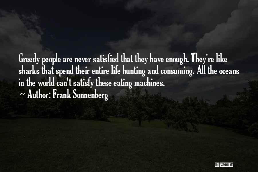 Frank Sonnenberg Quotes: Greedy People Are Never Satisfied That They Have Enough. They're Like Sharks That Spend Their Entire Life Hunting And Consuming.