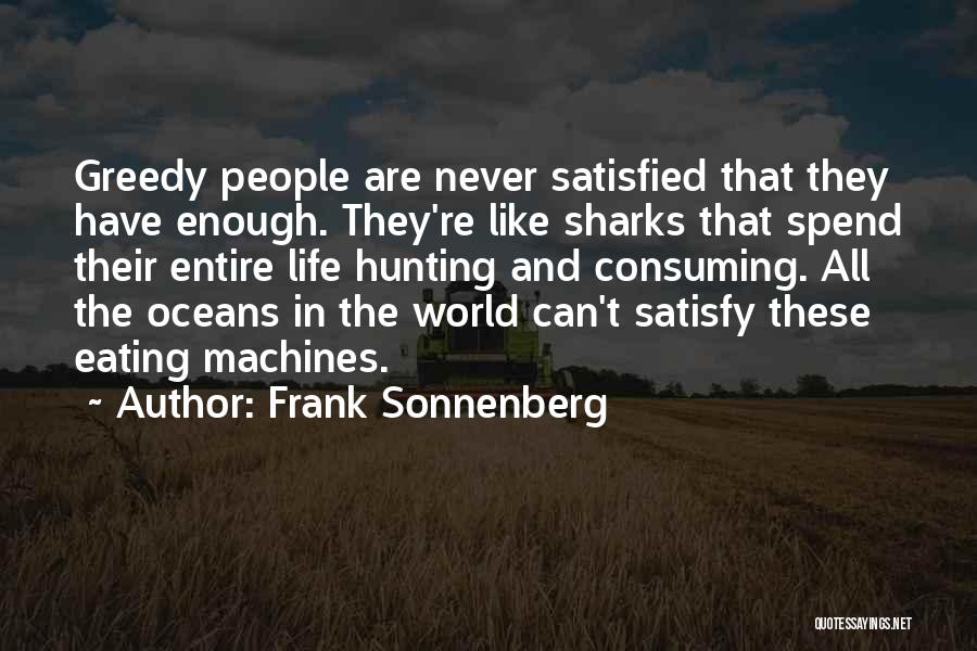 Frank Sonnenberg Quotes: Greedy People Are Never Satisfied That They Have Enough. They're Like Sharks That Spend Their Entire Life Hunting And Consuming.