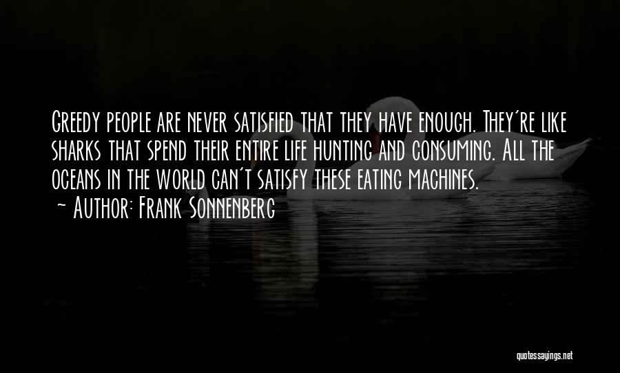 Frank Sonnenberg Quotes: Greedy People Are Never Satisfied That They Have Enough. They're Like Sharks That Spend Their Entire Life Hunting And Consuming.