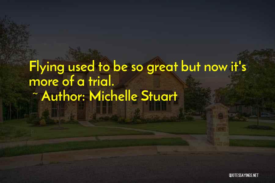 Michelle Stuart Quotes: Flying Used To Be So Great But Now It's More Of A Trial.
