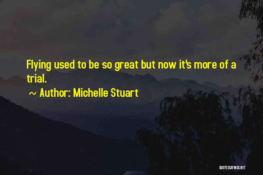 Michelle Stuart Quotes: Flying Used To Be So Great But Now It's More Of A Trial.