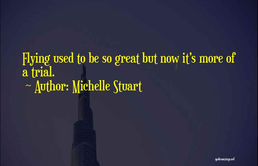 Michelle Stuart Quotes: Flying Used To Be So Great But Now It's More Of A Trial.