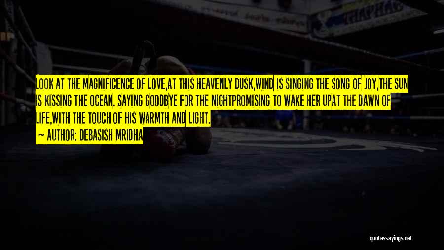 Debasish Mridha Quotes: Look At The Magnificence Of Love,at This Heavenly Dusk,wind Is Singing The Song Of Joy,the Sun Is Kissing The Ocean.