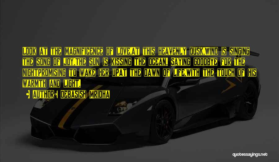 Debasish Mridha Quotes: Look At The Magnificence Of Love,at This Heavenly Dusk,wind Is Singing The Song Of Joy,the Sun Is Kissing The Ocean.
