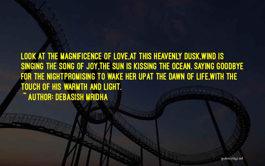 Debasish Mridha Quotes: Look At The Magnificence Of Love,at This Heavenly Dusk,wind Is Singing The Song Of Joy,the Sun Is Kissing The Ocean.