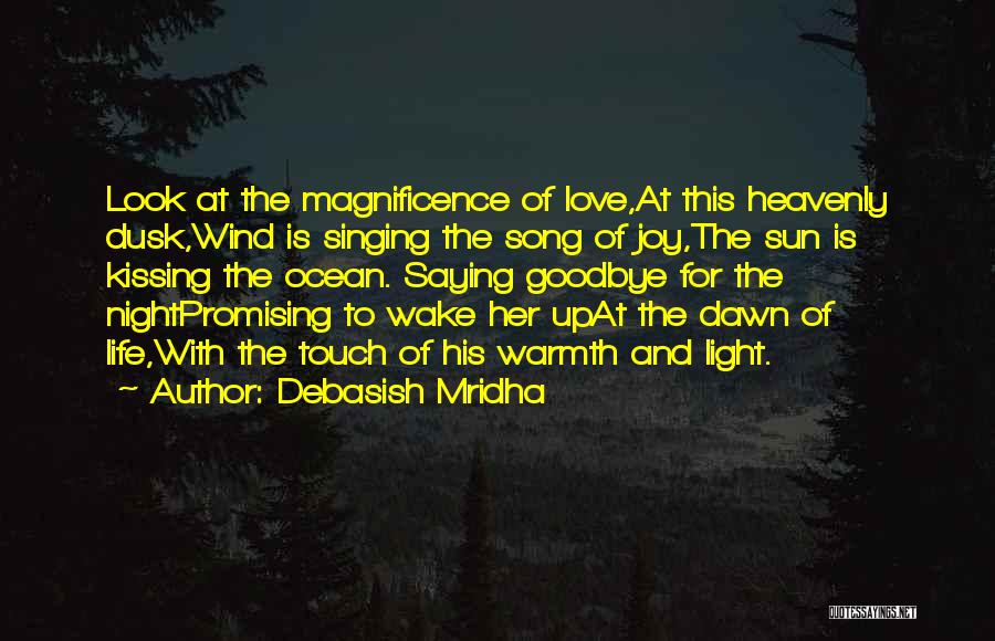 Debasish Mridha Quotes: Look At The Magnificence Of Love,at This Heavenly Dusk,wind Is Singing The Song Of Joy,the Sun Is Kissing The Ocean.