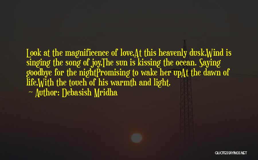 Debasish Mridha Quotes: Look At The Magnificence Of Love,at This Heavenly Dusk,wind Is Singing The Song Of Joy,the Sun Is Kissing The Ocean.