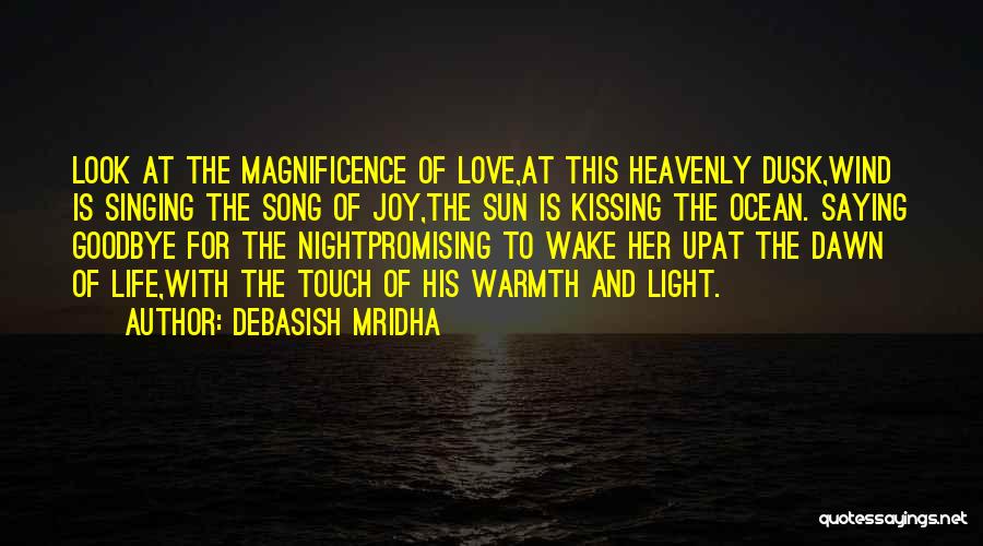 Debasish Mridha Quotes: Look At The Magnificence Of Love,at This Heavenly Dusk,wind Is Singing The Song Of Joy,the Sun Is Kissing The Ocean.