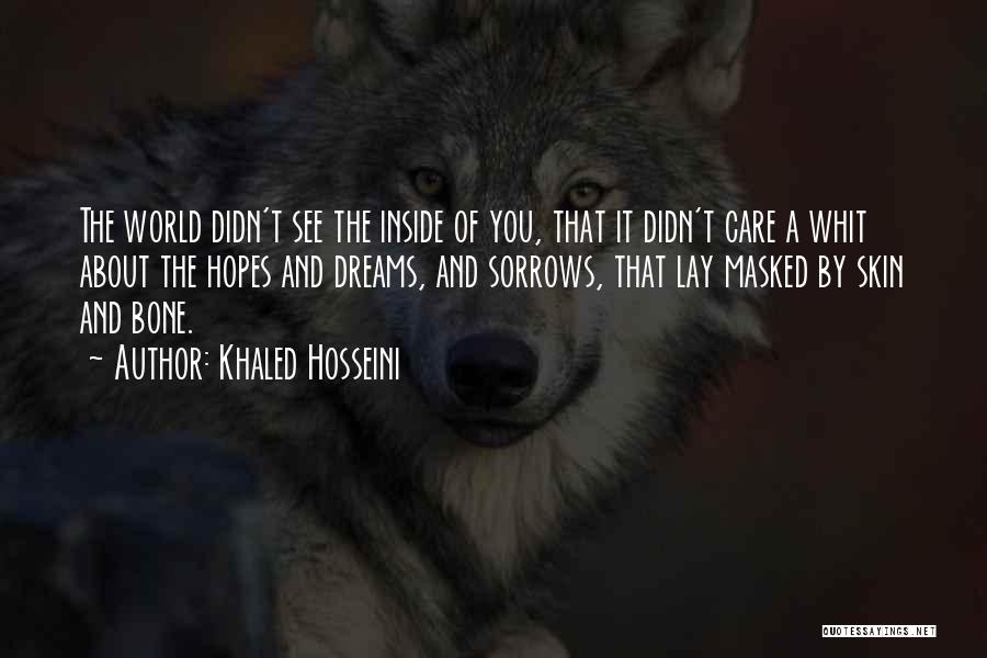 Khaled Hosseini Quotes: The World Didn't See The Inside Of You, That It Didn't Care A Whit About The Hopes And Dreams, And