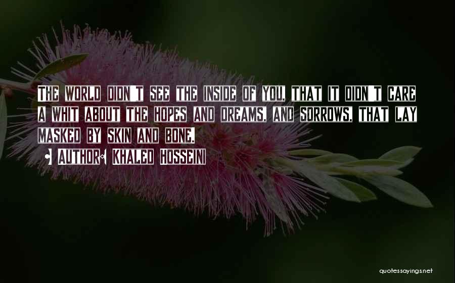 Khaled Hosseini Quotes: The World Didn't See The Inside Of You, That It Didn't Care A Whit About The Hopes And Dreams, And