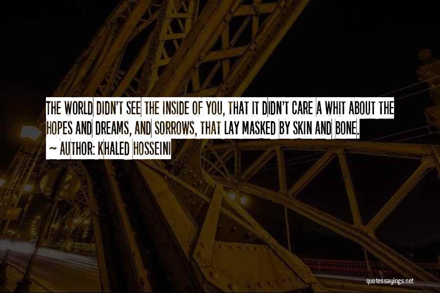 Khaled Hosseini Quotes: The World Didn't See The Inside Of You, That It Didn't Care A Whit About The Hopes And Dreams, And