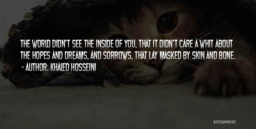 Khaled Hosseini Quotes: The World Didn't See The Inside Of You, That It Didn't Care A Whit About The Hopes And Dreams, And