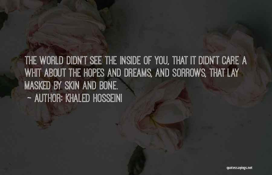 Khaled Hosseini Quotes: The World Didn't See The Inside Of You, That It Didn't Care A Whit About The Hopes And Dreams, And