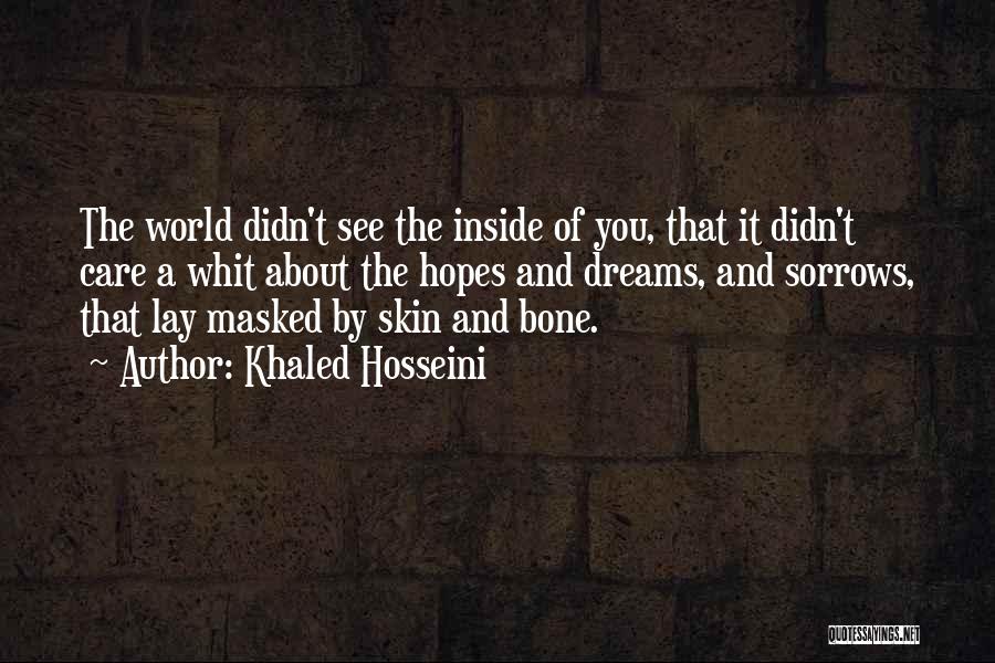 Khaled Hosseini Quotes: The World Didn't See The Inside Of You, That It Didn't Care A Whit About The Hopes And Dreams, And