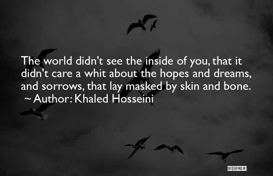 Khaled Hosseini Quotes: The World Didn't See The Inside Of You, That It Didn't Care A Whit About The Hopes And Dreams, And